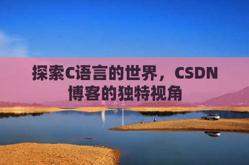 探索C语言的世界，CSDN博客的独特视角