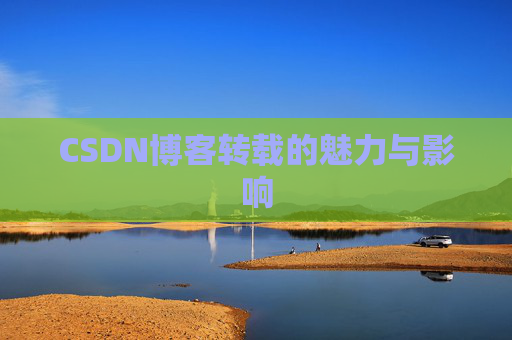 CSDN博客转载的魅力与影响